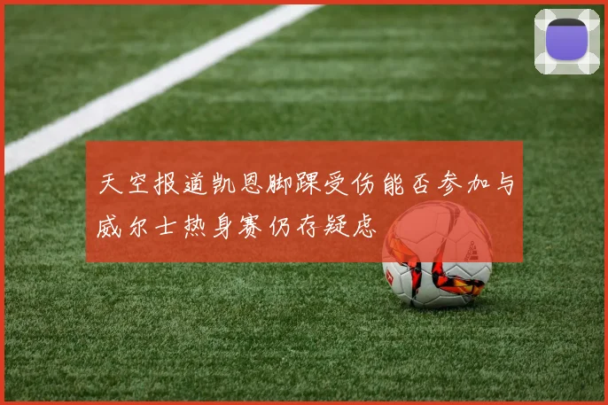 天空报道凯恩脚踝受伤能否参加与威尔士热身赛仍存疑虑