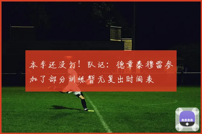 本季还没打！队记：德章泰穆雷参加了部分训练暂无复出时间表