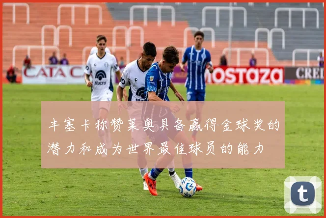 丰塞卡称赞莱奥具备赢得金球奖的潜力和成为世界最佳球员的能力