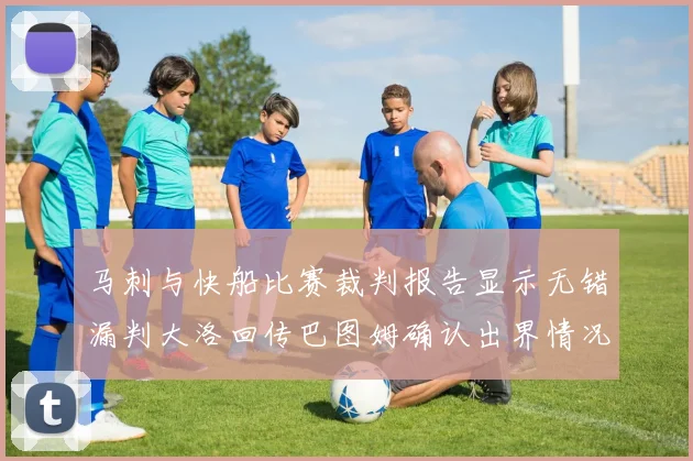 马刺与快船比赛裁判报告显示无错漏判大洛回传巴图姆确认出界情况