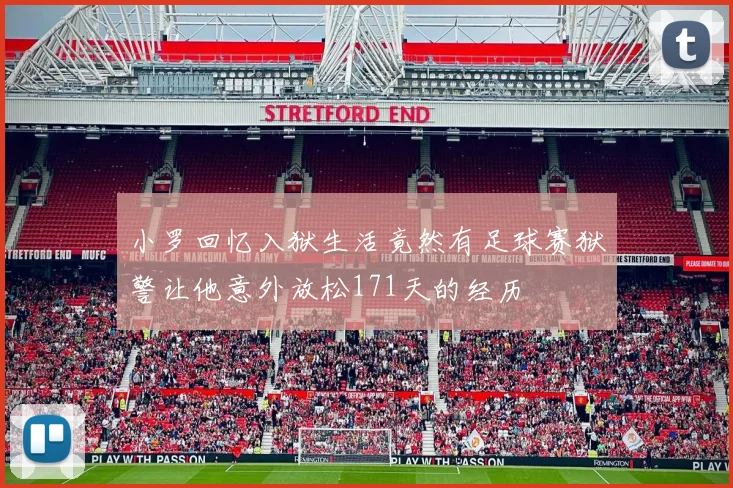 小罗回忆入狱生活竟然有足球赛狱警让他意外放松171天的经历