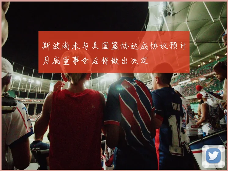 斯波尚未与美国篮协达成协议预计月底董事会后将做出决定