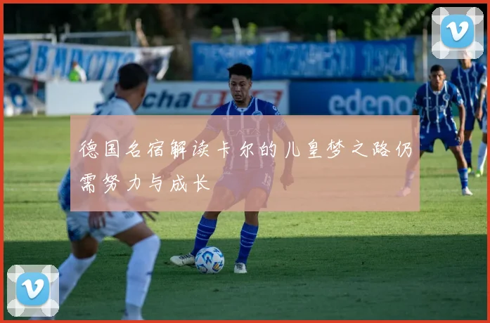德国名宿解读卡尔的儿皇梦之路仍需努力与成长