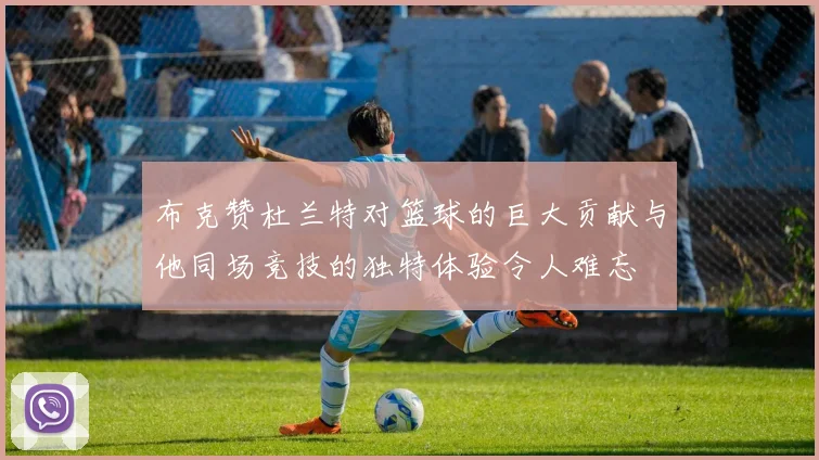 布克赞杜兰特对篮球的巨大贡献与他同场竞技的独特体验令人难忘