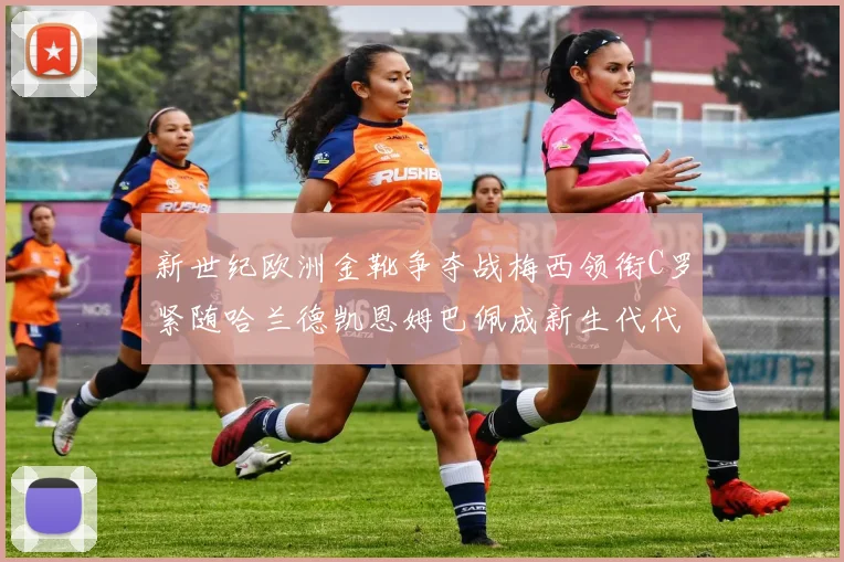 新世纪欧洲金靴争夺战梅西领衔C罗紧随哈兰德凯恩姆巴佩成新生代代表