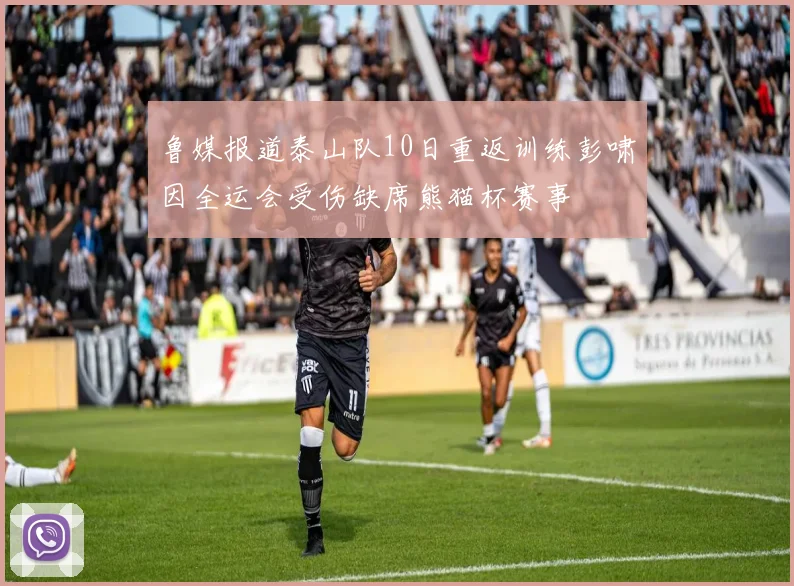 鲁媒报道泰山队10日重返训练彭啸因全运会受伤缺席熊猫杯赛事