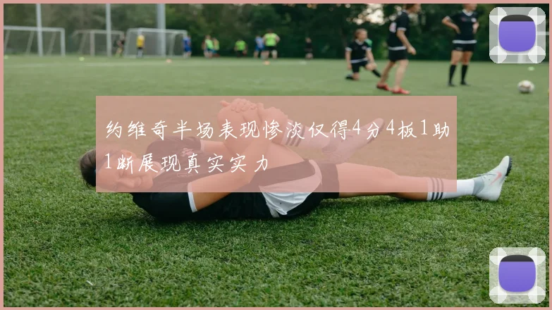 约维奇半场表现惨淡仅得4分4板1助1断展现真实实力