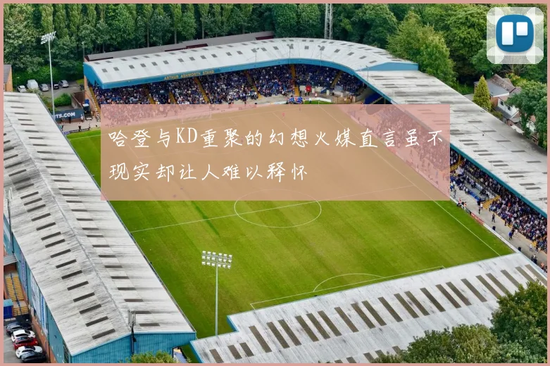 哈登与KD重聚的幻想火媒直言虽不现实却让人难以释怀