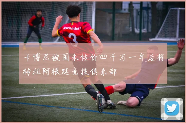 卡博尼被国米估价四千万一年后将转租阿根廷竞技俱乐部