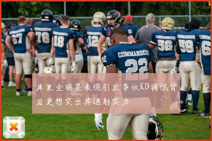 库里全明星表现引发争议KD调侃背后更想突出其远射实力