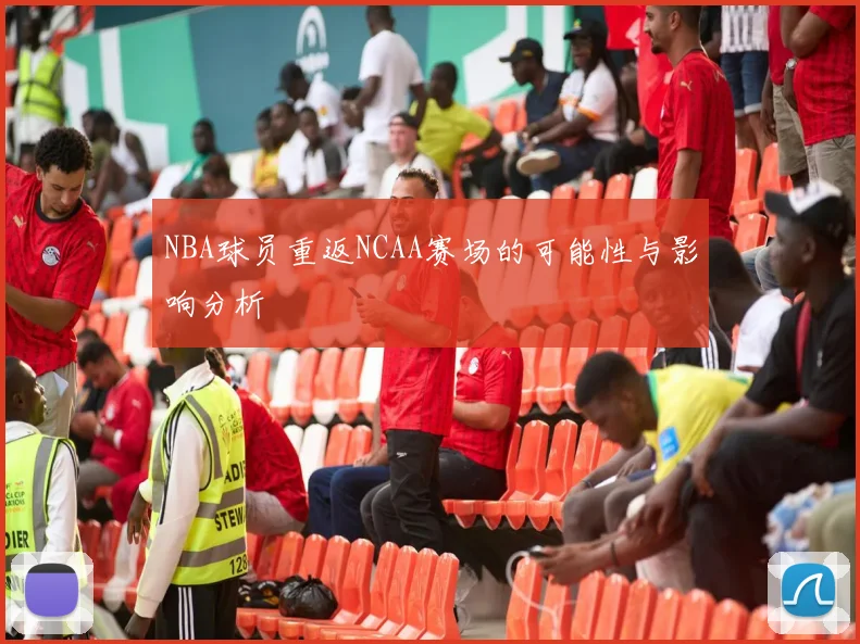 NBA球员重返NCAA赛场的可能性与影响分析