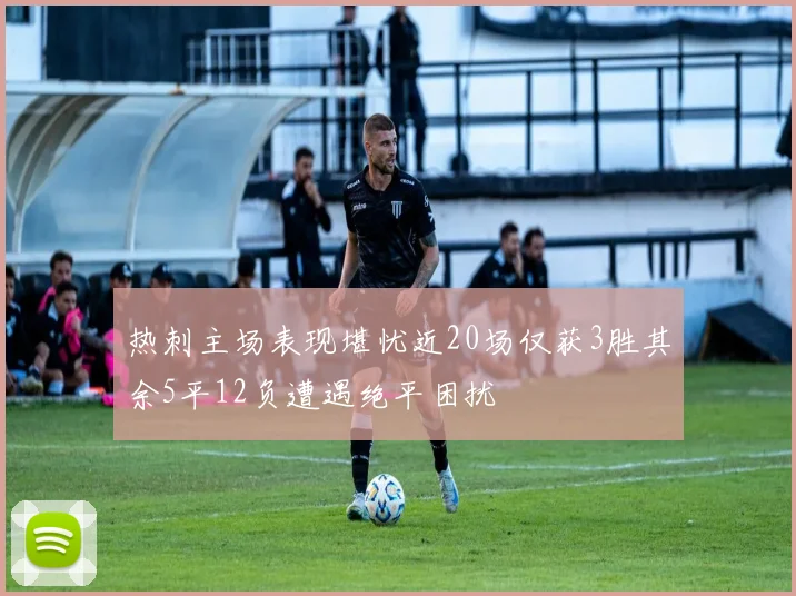 热刺主场表现堪忧近20场仅获3胜其余5平12负遭遇绝平困扰