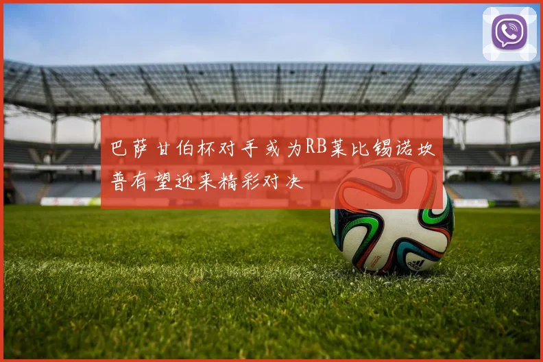 巴萨甘伯杯对手或为RB莱比锡诺坎普有望迎来精彩对决