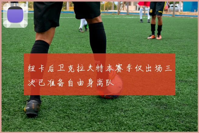 纽卡后卫克拉夫特本赛季仅出场三次已准备自由身离队