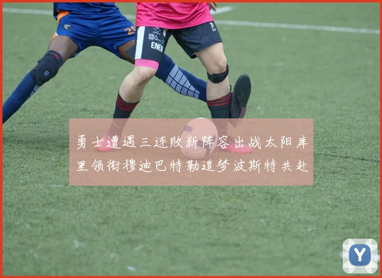 勇士遭遇三连败新阵容出战太阳库里领衔穆迪巴特勒追梦波斯特共赴挑战