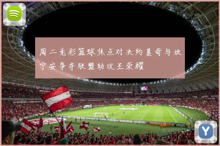 周二竞彩篮球焦点对决约基奇与坎宁安争夺联盟助攻王荣耀