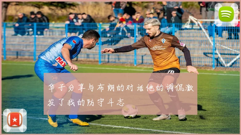 华子分享与布朗的对话他的调侃激发了我的防守斗志