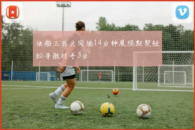快船三巨头同场14分钟展现默契轻松净胜对手3分