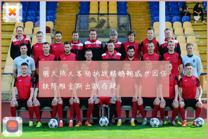 明天热火客场挑战鹈鹕鲍威尔因伤缺阵维金斯出战存疑