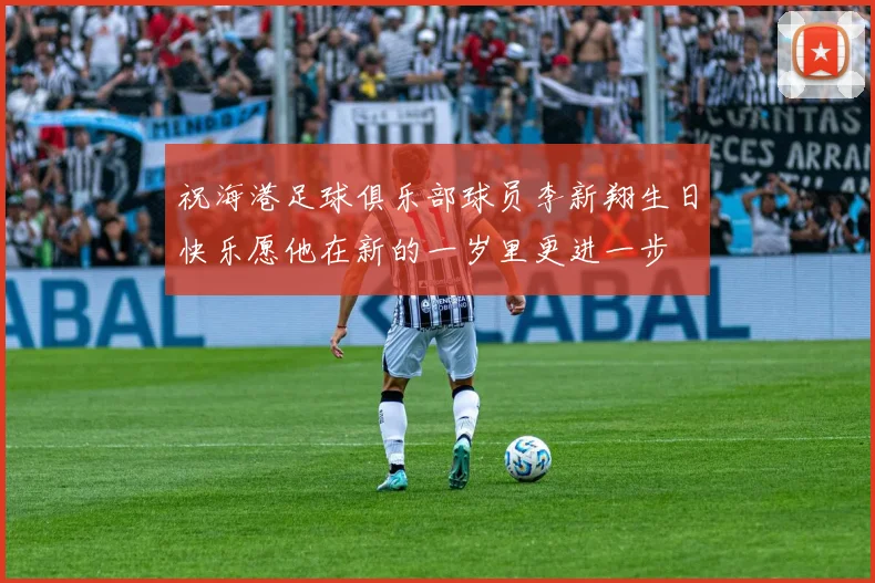 祝海港足球俱乐部球员李新翔生日快乐愿他在新的一岁里更进一步