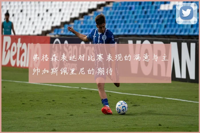 弗格森表达对比赛表现的满意与主帅加斯佩里尼的期待